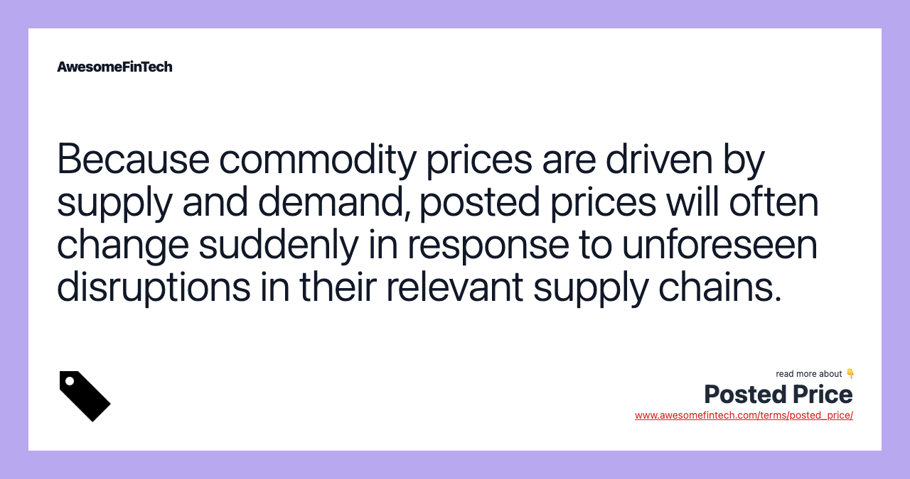 Because commodity prices are driven by supply and demand, posted prices will often change suddenly in response to unforeseen disruptions in their relevant supply chains.