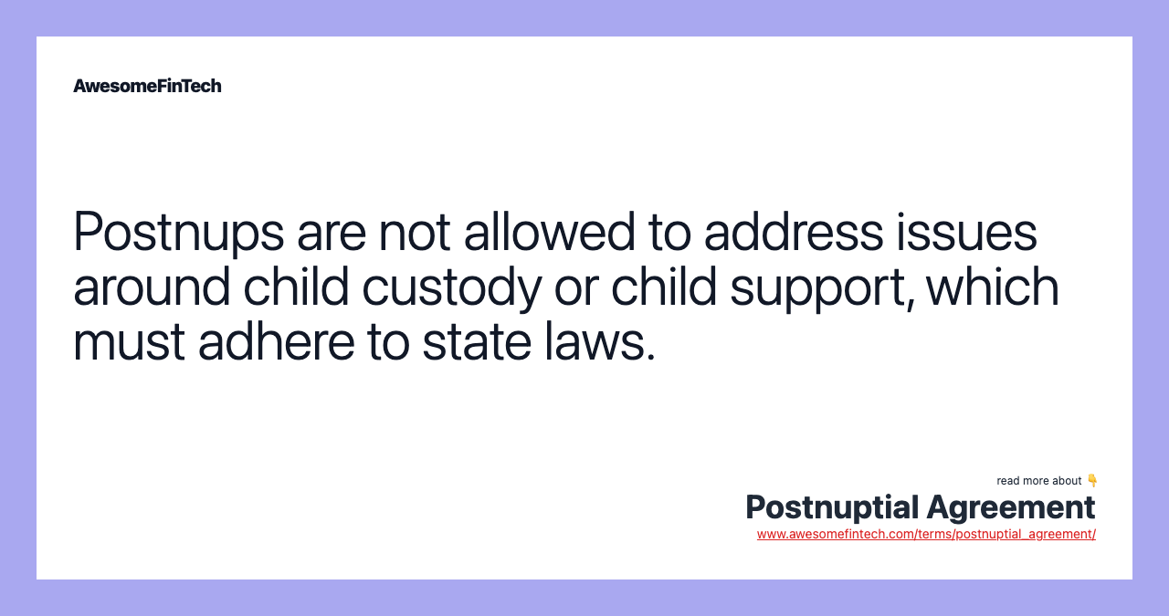 Postnups are not allowed to address issues around child custody or child support, which must adhere to state laws.