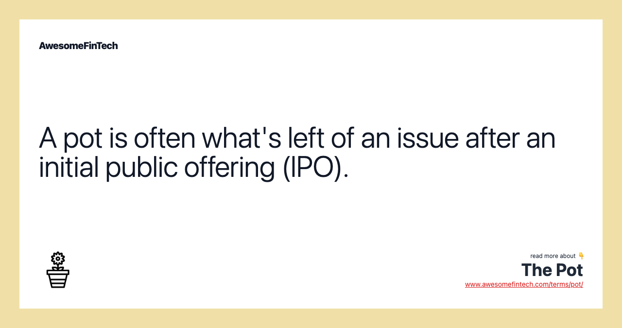 A pot is often what's left of an issue after an initial public offering (IPO).