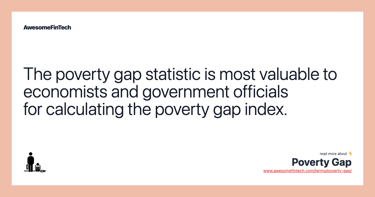The poverty gap statistic is most valuable to economists and government officials for calculating the poverty gap index.