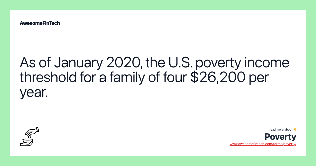 As of January 2020, the U.S. poverty income threshold for a family of four $26,200 per year.