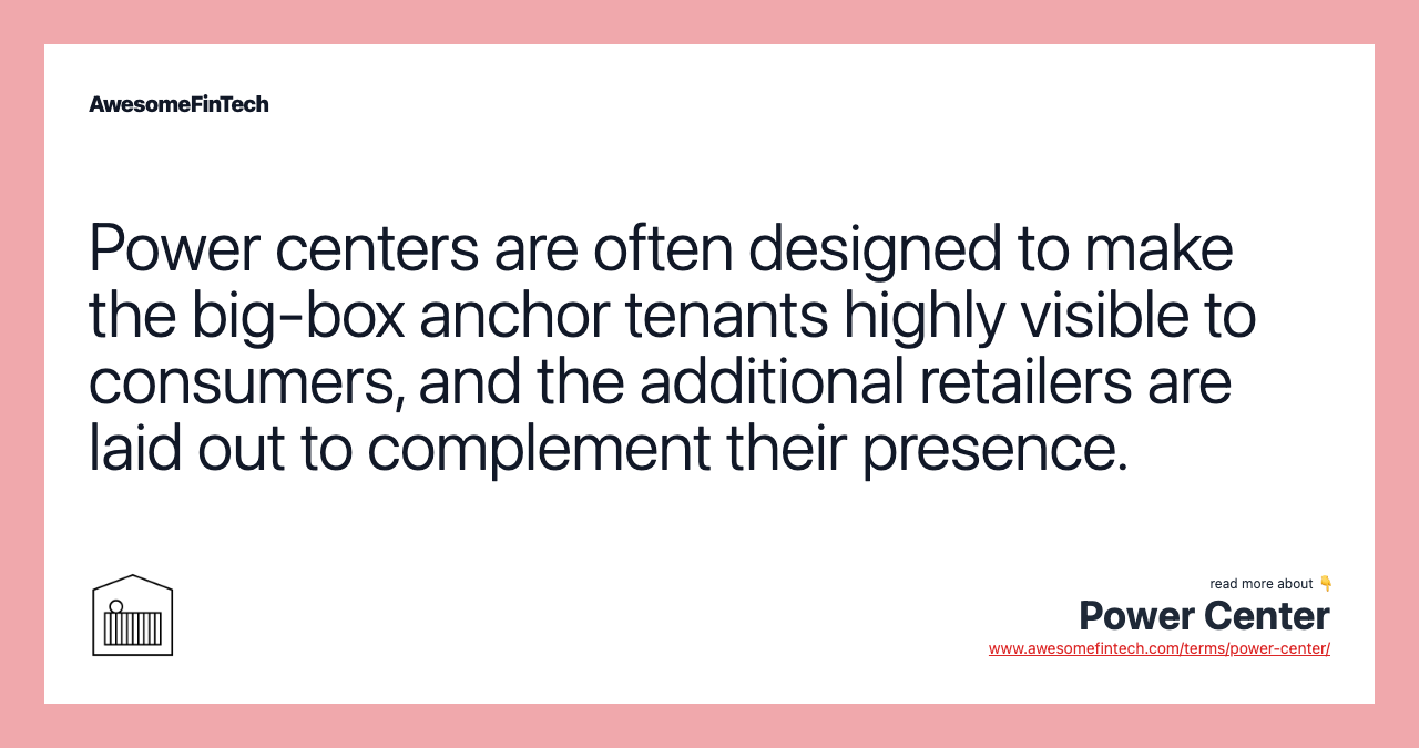 Power centers are often designed to make the big-box anchor tenants highly visible to consumers, and the additional retailers are laid out to complement their presence.