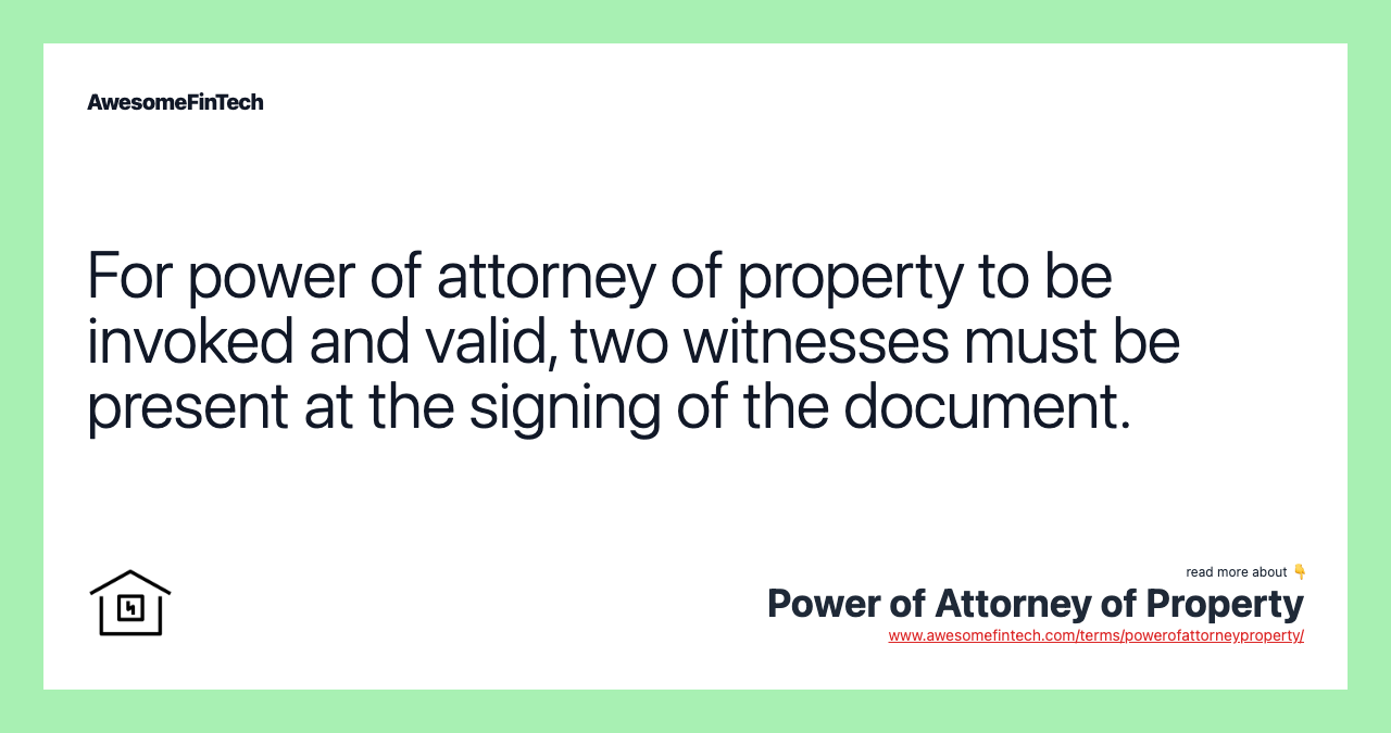 For power of attorney of property to be invoked and valid, two witnesses must be present at the signing of the document.