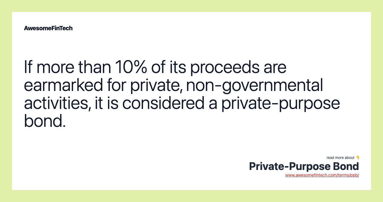 If more than 10% of its proceeds are earmarked for private, non-governmental activities, it is considered a private-purpose bond.