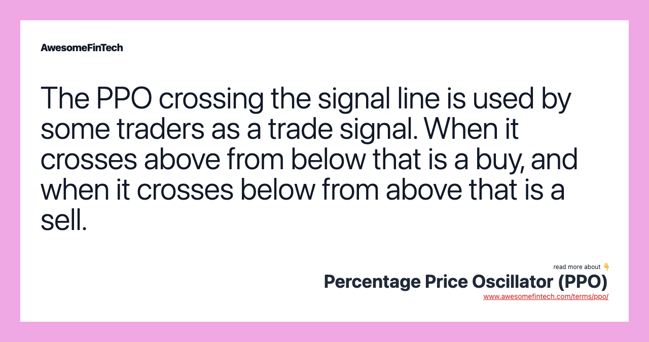 The PPO crossing the signal line is used by some traders as a trade signal. When it crosses above from below that is a buy, and when it crosses below from above that is a sell.