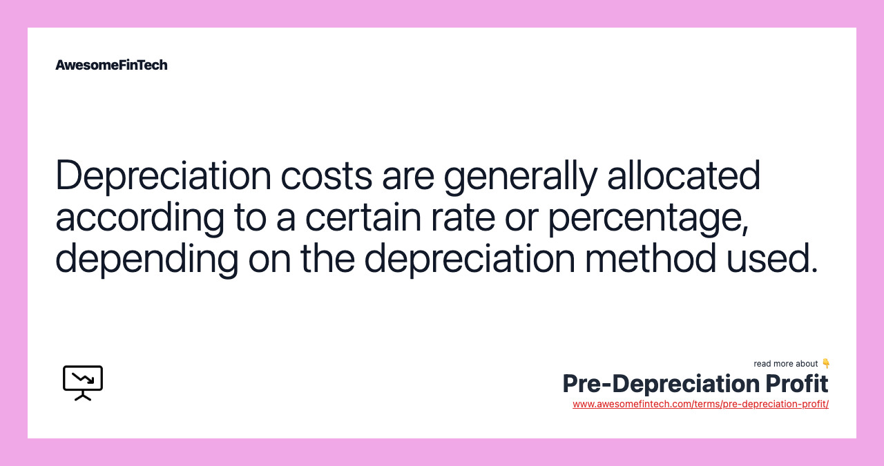 Depreciation costs are generally allocated according to a certain rate or percentage, depending on the depreciation method used.