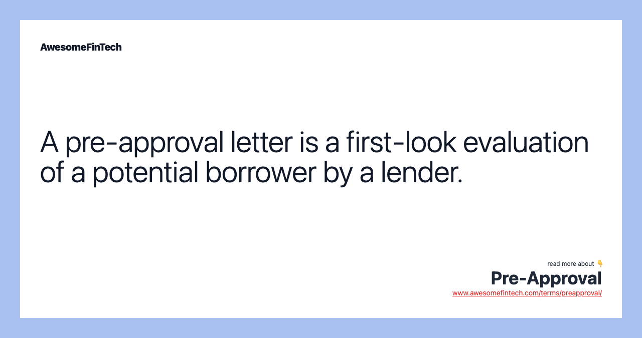 A pre-approval letter is a first-look evaluation of a potential borrower by a lender.