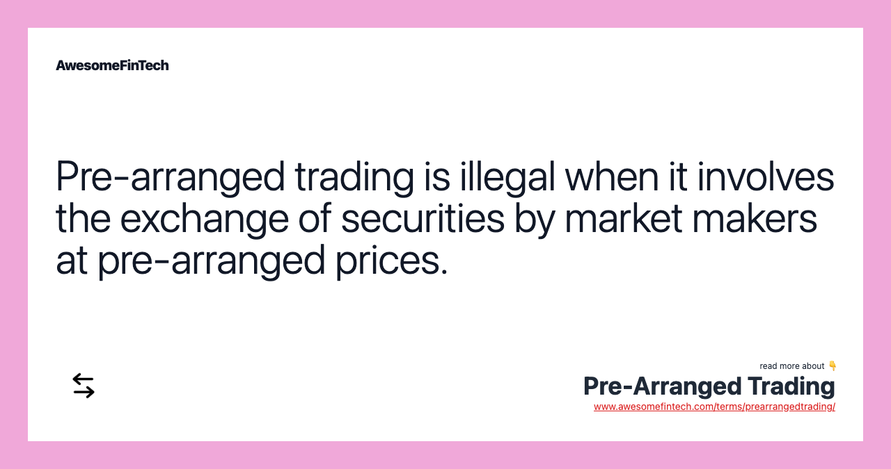 Pre-arranged trading is illegal when it involves the exchange of securities by market makers at pre-arranged prices.