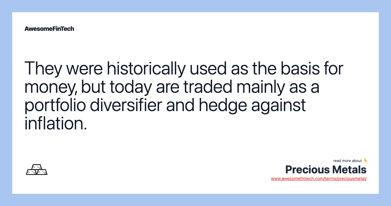 They were historically used as the basis for money, but today are traded mainly as a portfolio diversifier and hedge against inflation.