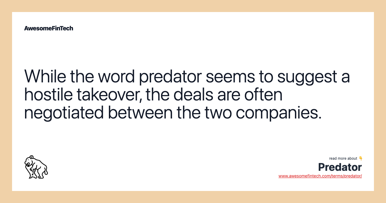 While the word predator seems to suggest a hostile takeover, the deals are often negotiated between the two companies.