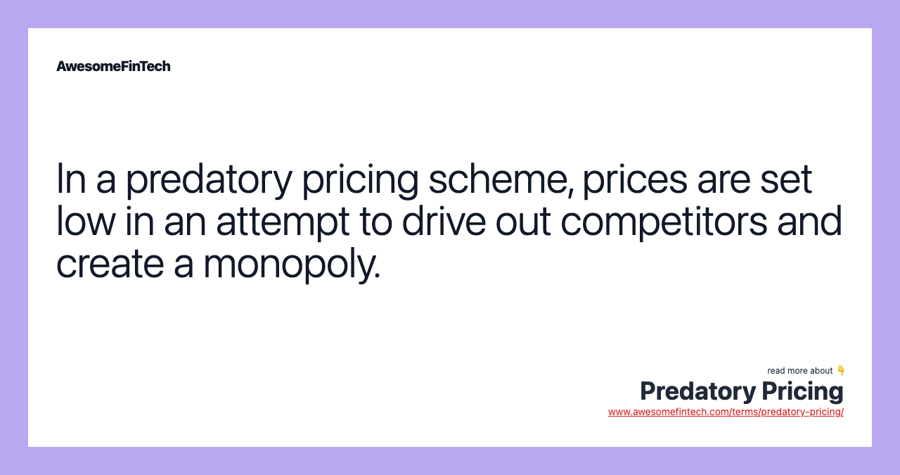 In a predatory pricing scheme, prices are set low in an attempt to drive out competitors and create a monopoly.