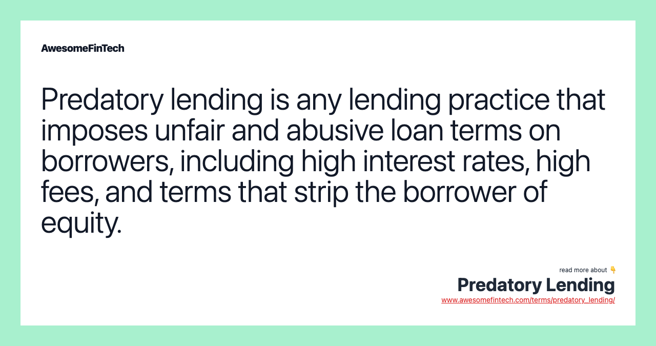 Predatory lending is any lending practice that imposes unfair and abusive loan terms on borrowers, including high interest rates, high fees, and terms that strip the borrower of equity.