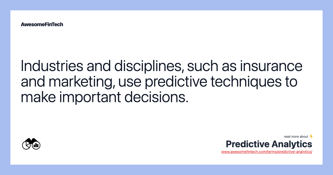 Industries and disciplines, such as insurance and marketing, use predictive techniques to make important decisions.