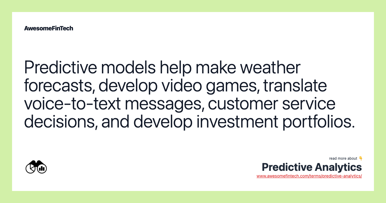 Predictive models help make weather forecasts, develop video games, translate voice-to-text messages, customer service decisions, and develop investment portfolios.
