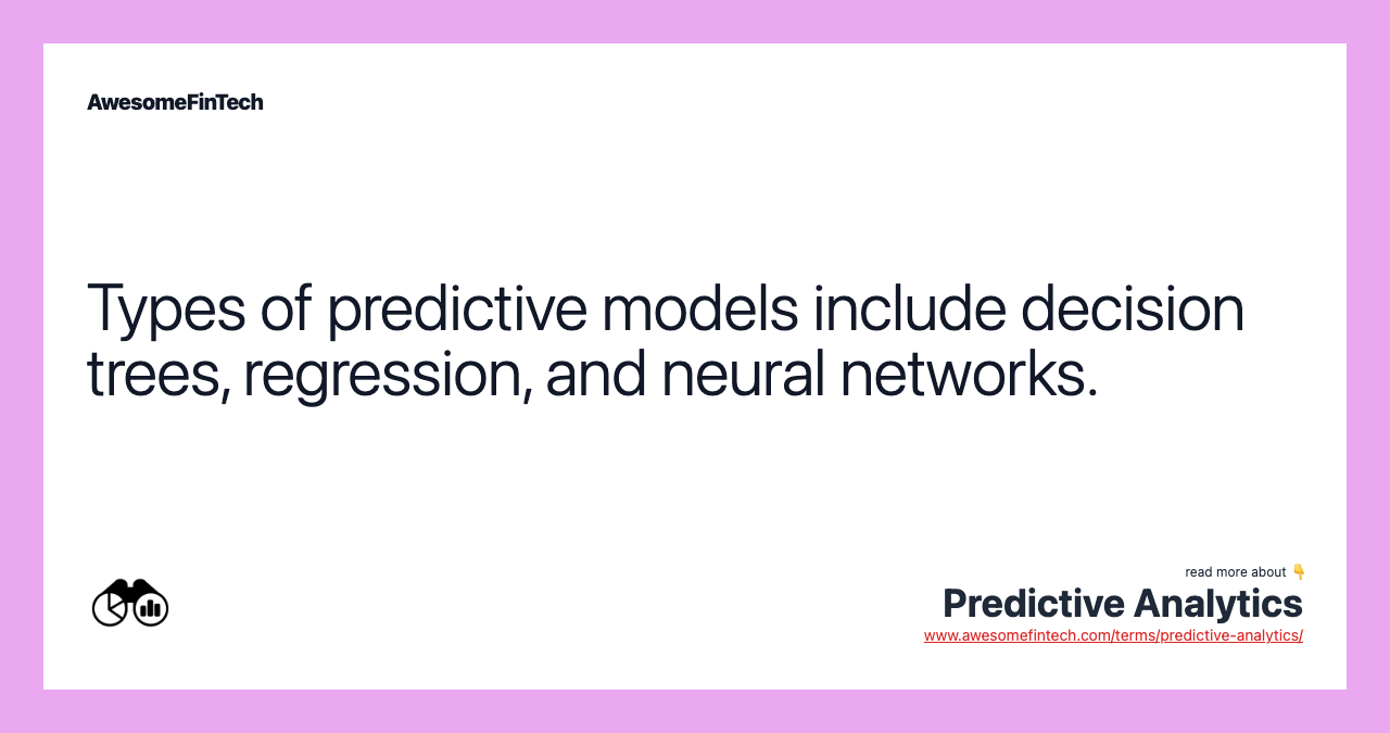 Types of predictive models include decision trees, regression, and neural networks.