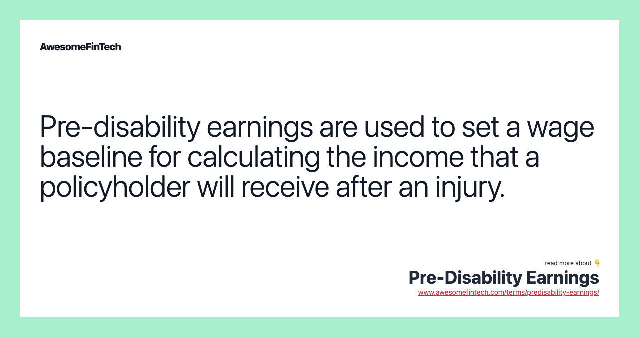 Pre-disability earnings are used to set a wage baseline for calculating the income that a policyholder will receive after an injury.