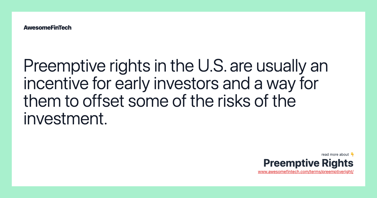 Preemptive rights in the U.S. are usually an incentive for early investors and a way for them to offset some of the risks of the investment.