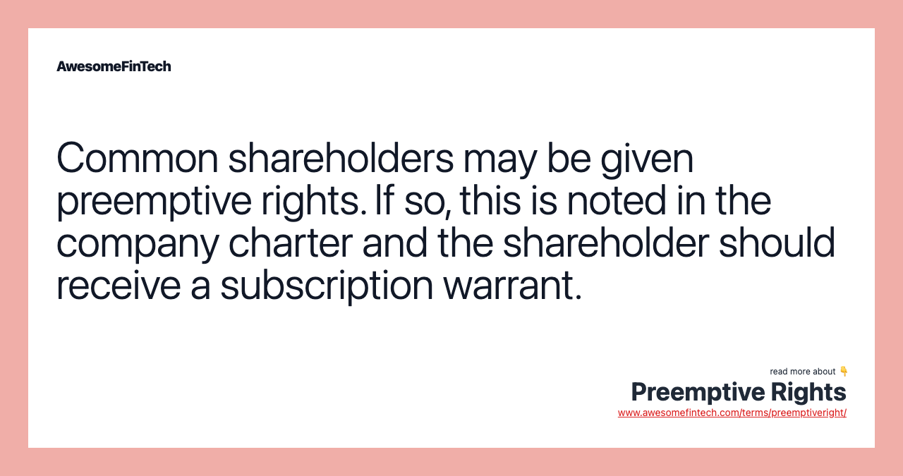 Common shareholders may be given preemptive rights. If so, this is noted in the company charter and the shareholder should receive a subscription warrant.