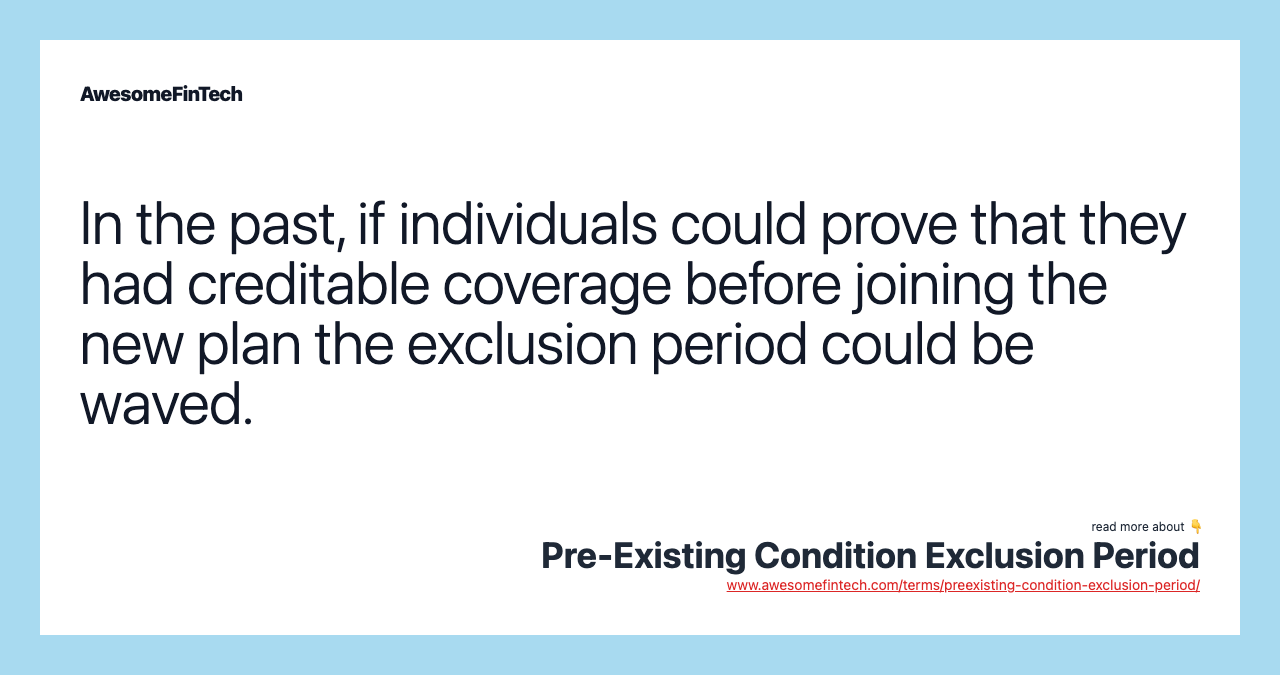 In the past, if individuals could prove that they had creditable coverage before joining the new plan the exclusion period could be waved.