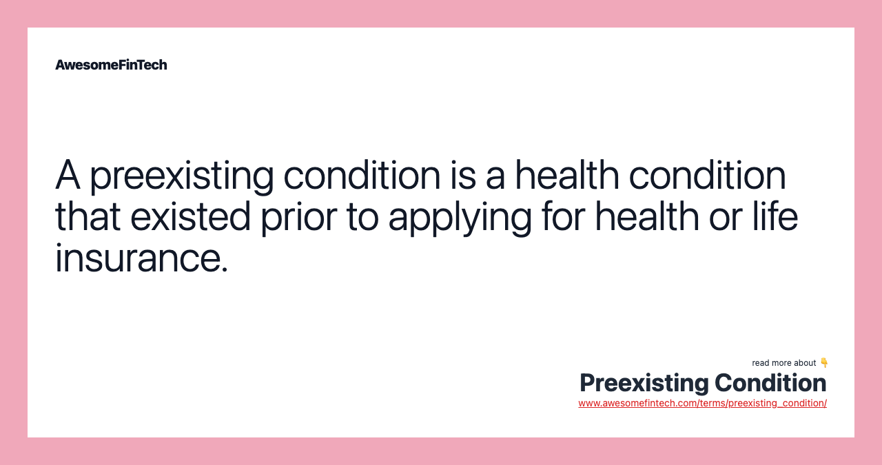 A preexisting condition is a health condition that existed prior to applying for health or life insurance.