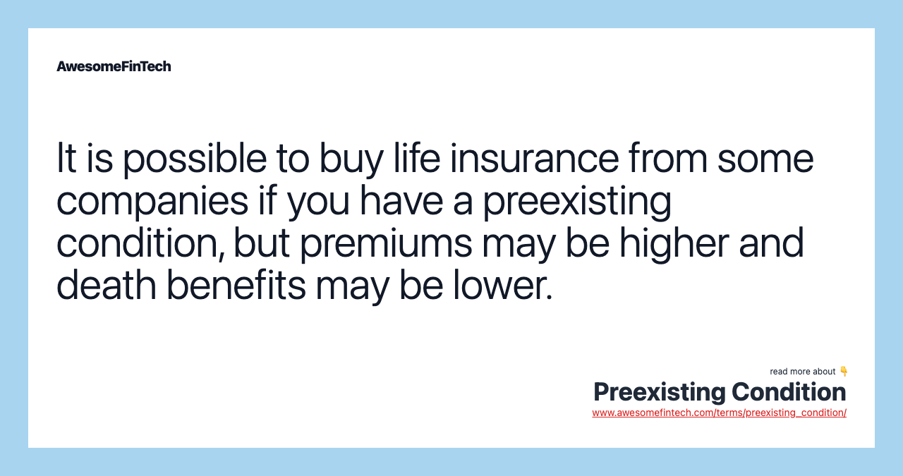 It is possible to buy life insurance from some companies if you have a preexisting condition, but premiums may be higher and death benefits may be lower.