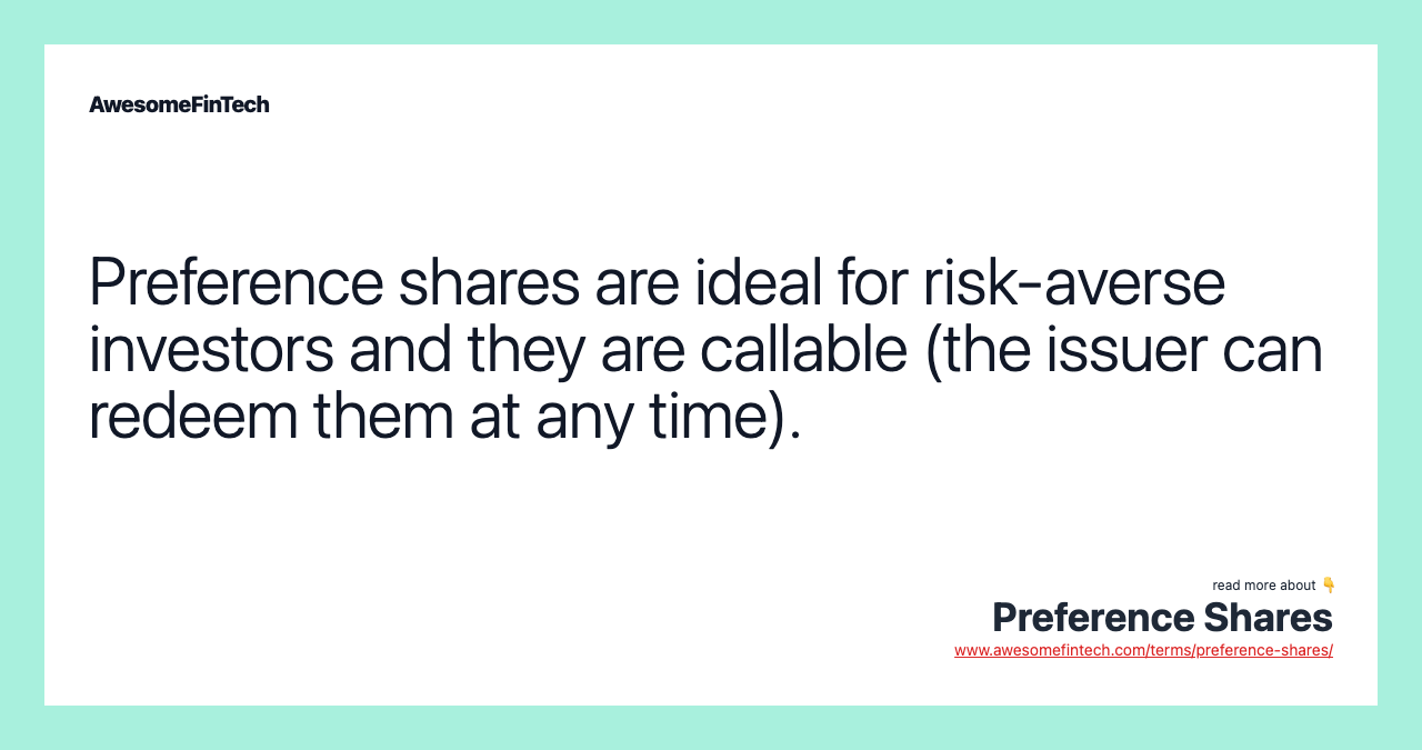 Preference shares are ideal for risk-averse investors and they are callable (the issuer can redeem them at any time).