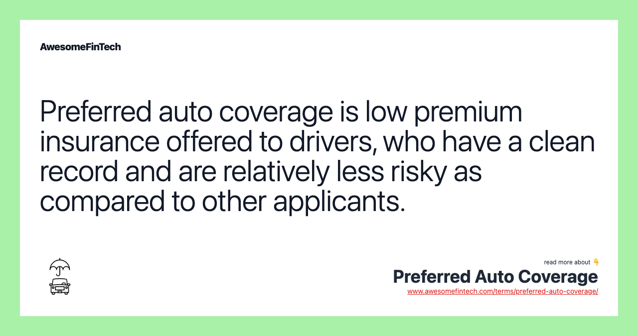 Preferred auto coverage is low premium insurance offered to drivers, who have a clean record and are relatively less risky as compared to other applicants.