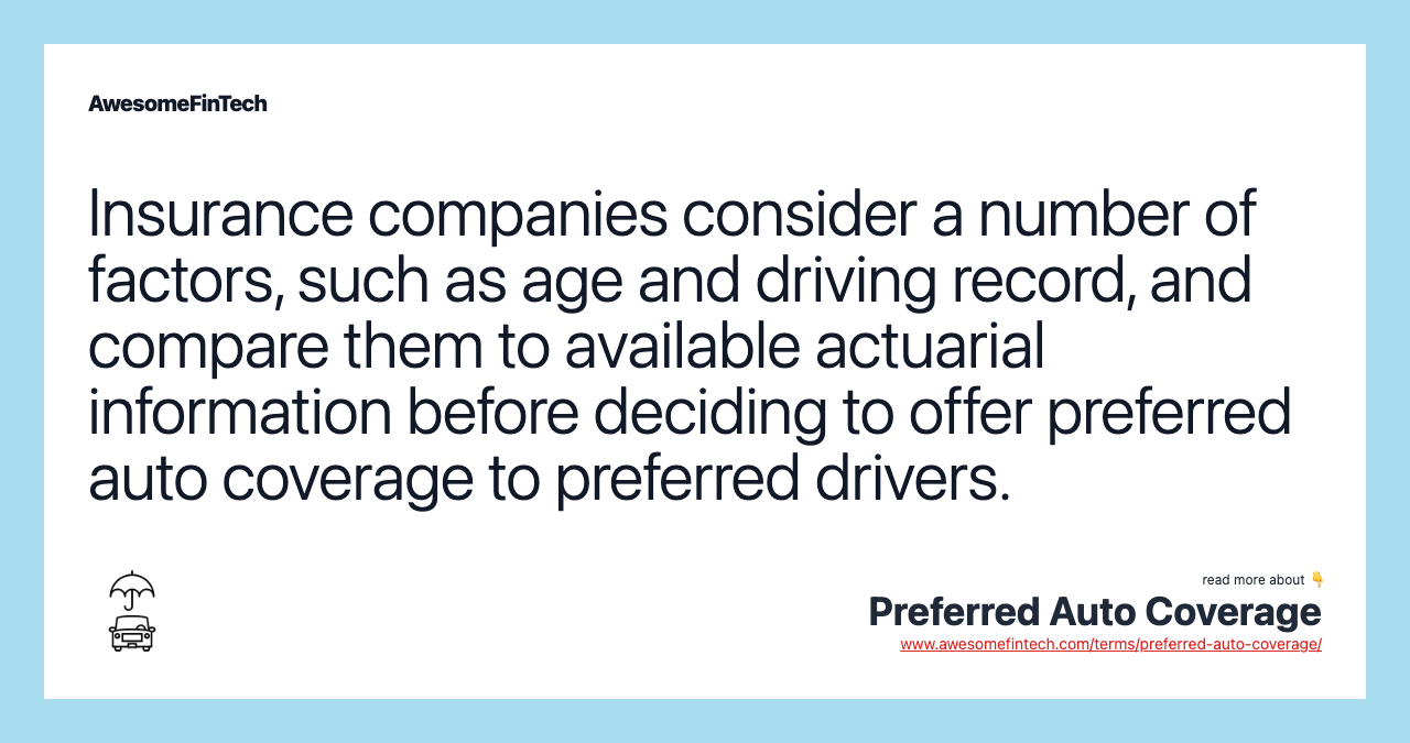 Insurance companies consider a number of factors, such as age and driving record, and compare them to available actuarial information before deciding to offer preferred auto coverage to preferred drivers.