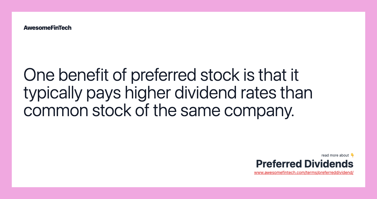 One benefit of preferred stock is that it typically pays higher dividend rates than common stock of the same company.