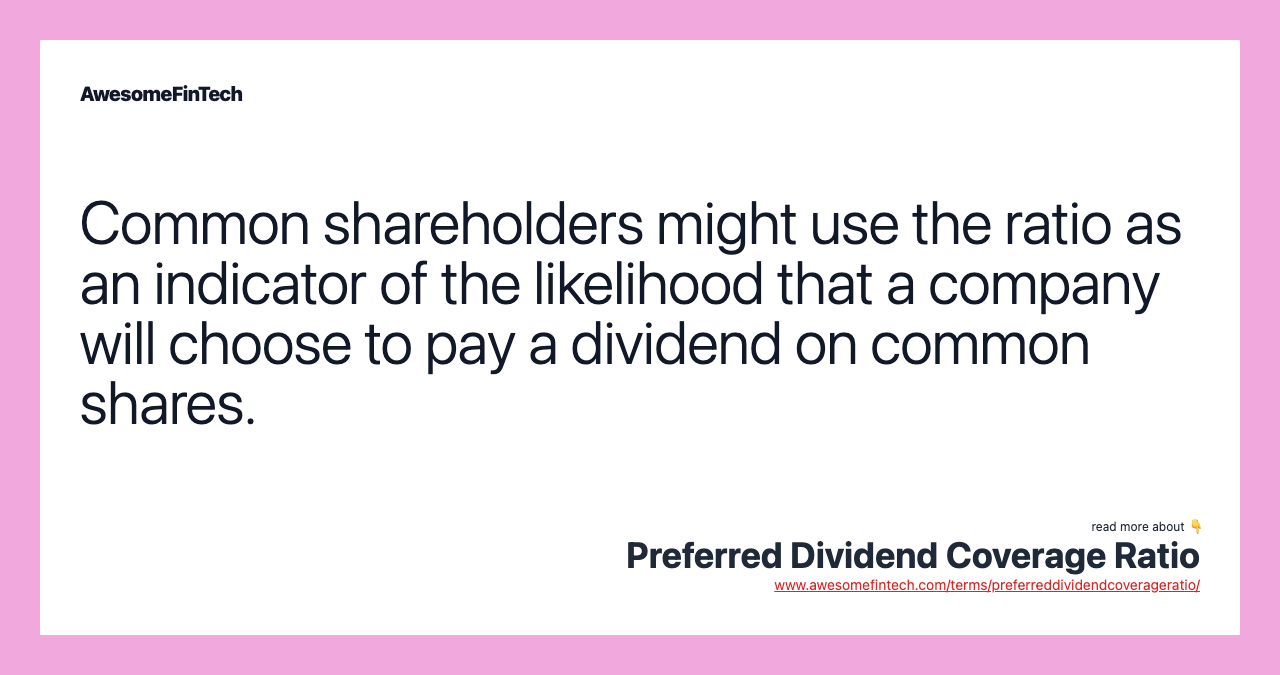 Common shareholders might use the ratio as an indicator of the likelihood that a company will choose to pay a dividend on common shares.