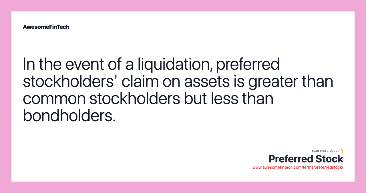 In the event of a liquidation, preferred stockholders' claim on assets is greater than common stockholders but less than bondholders.