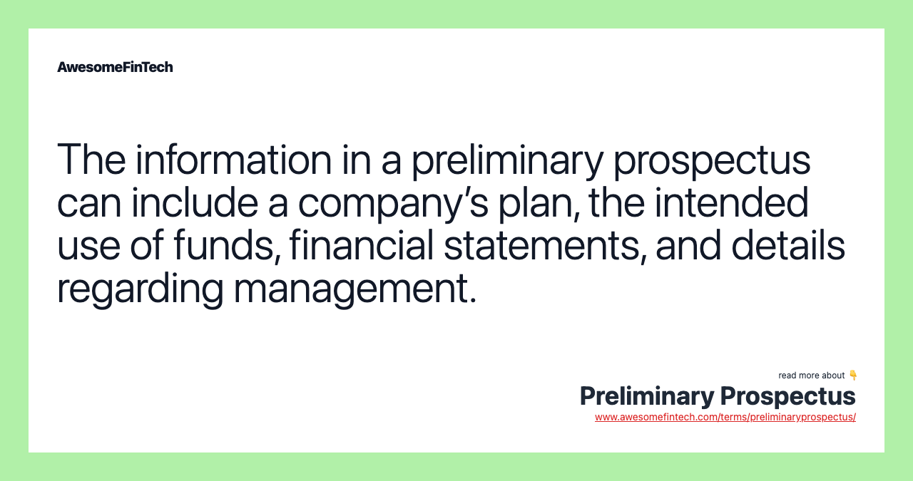 The information in a preliminary prospectus can include a company’s plan, the intended use of funds, financial statements, and details regarding management.