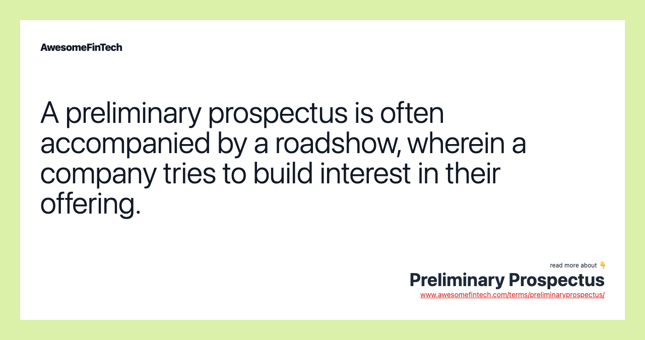 A preliminary prospectus is often accompanied by a roadshow, wherein a company tries to build interest in their offering.