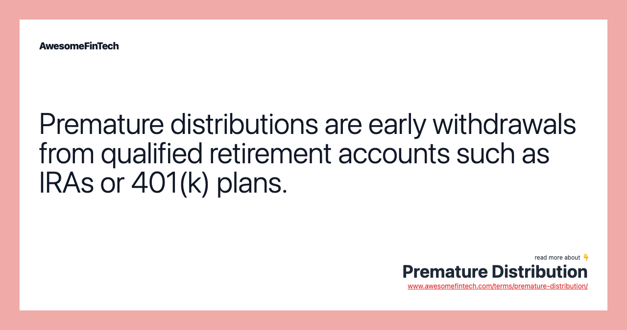 Premature distributions are early withdrawals from qualified retirement accounts such as IRAs or 401(k) plans.