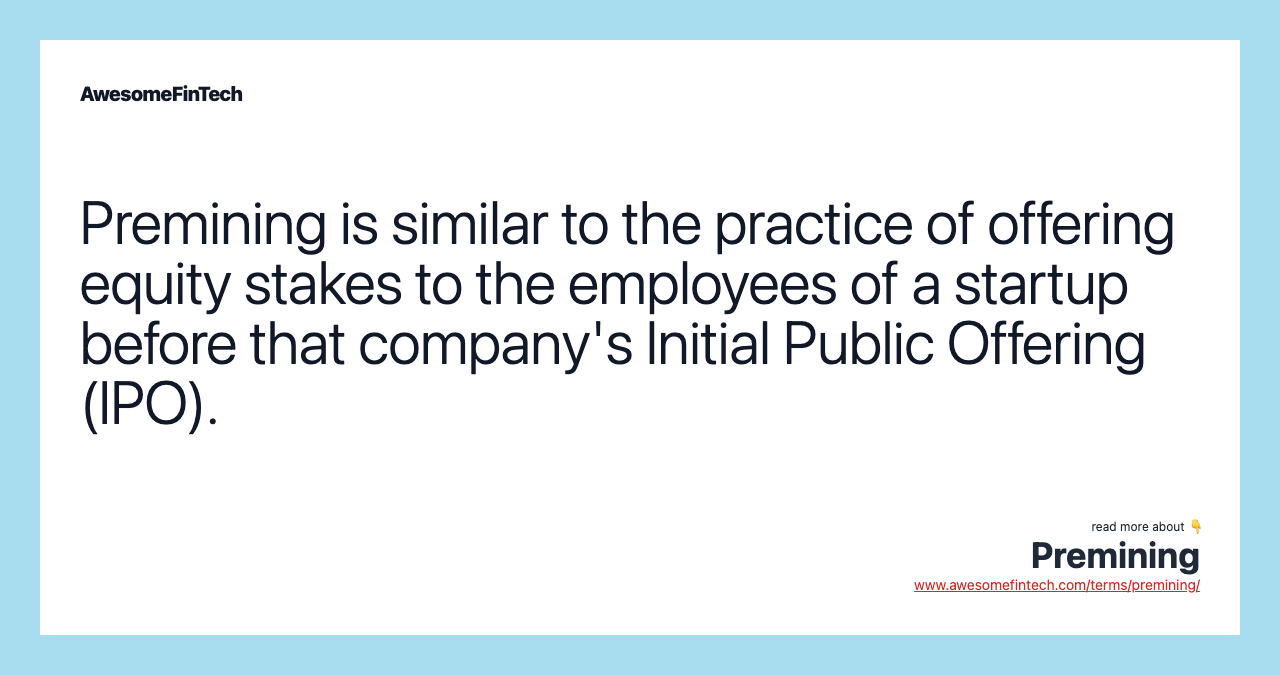 Premining is similar to the practice of offering equity stakes to the employees of a startup before that company's Initial Public Offering (IPO).