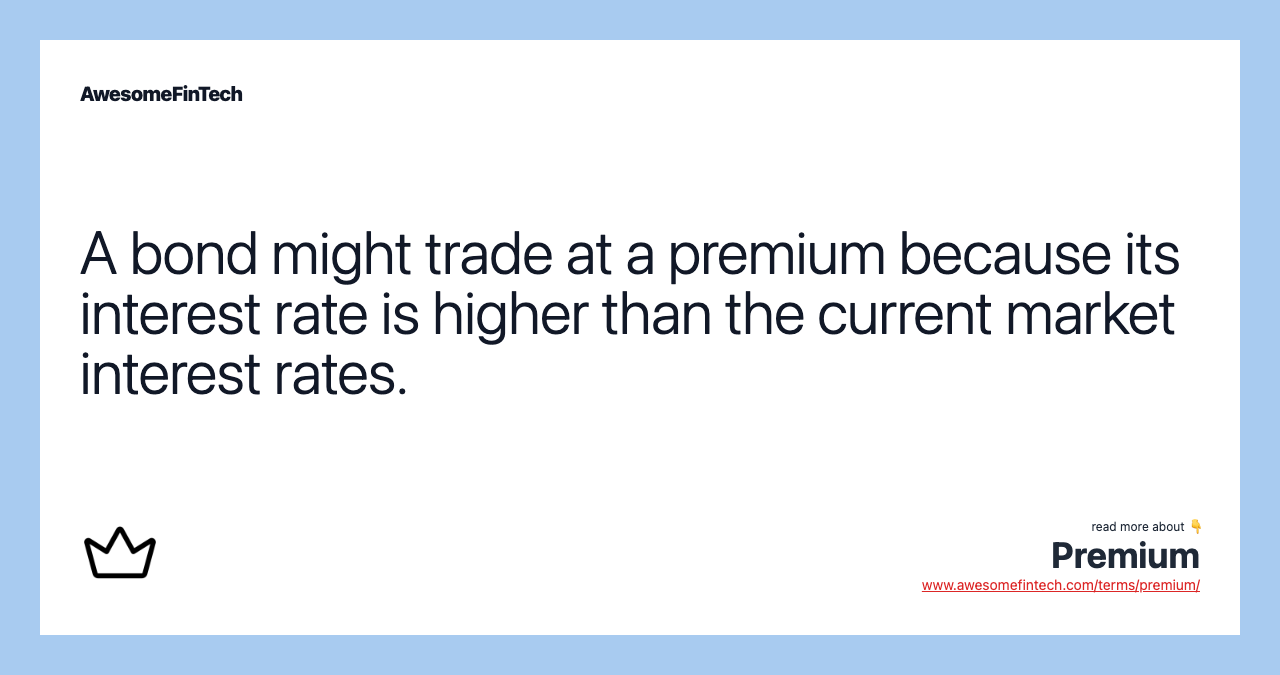 A bond might trade at a premium because its interest rate is higher than the current market interest rates.