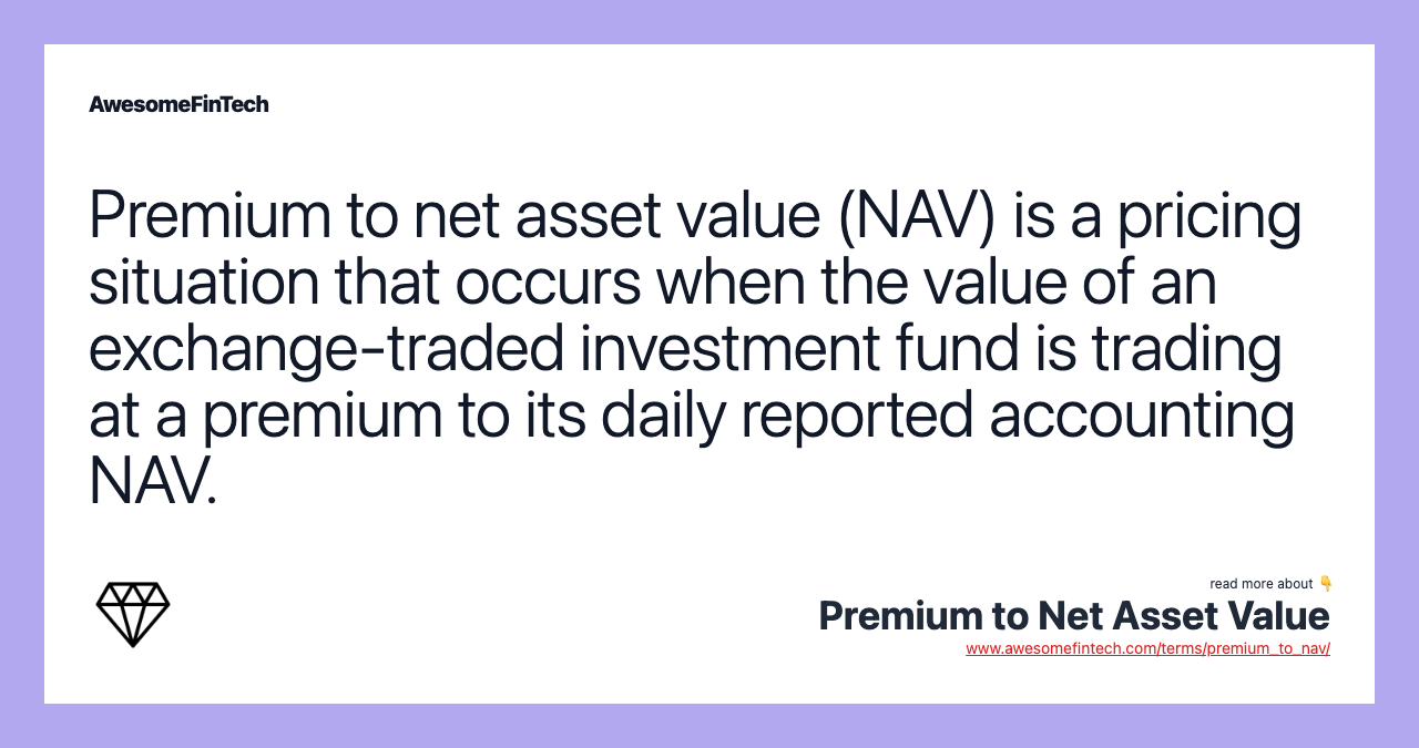 Premium to net asset value (NAV) is a pricing situation that occurs when the value of an exchange-traded investment fund is trading at a premium to its daily reported accounting NAV.
