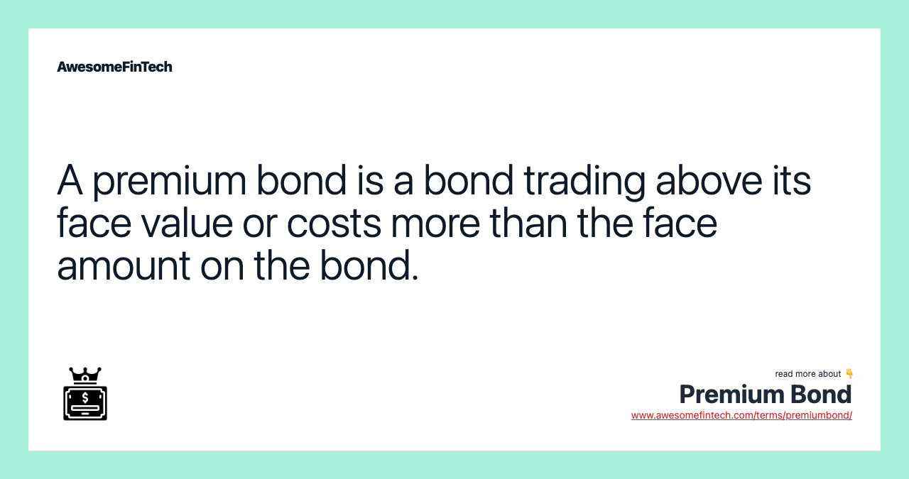 A premium bond is a bond trading above its face value or costs more than the face amount on the bond.