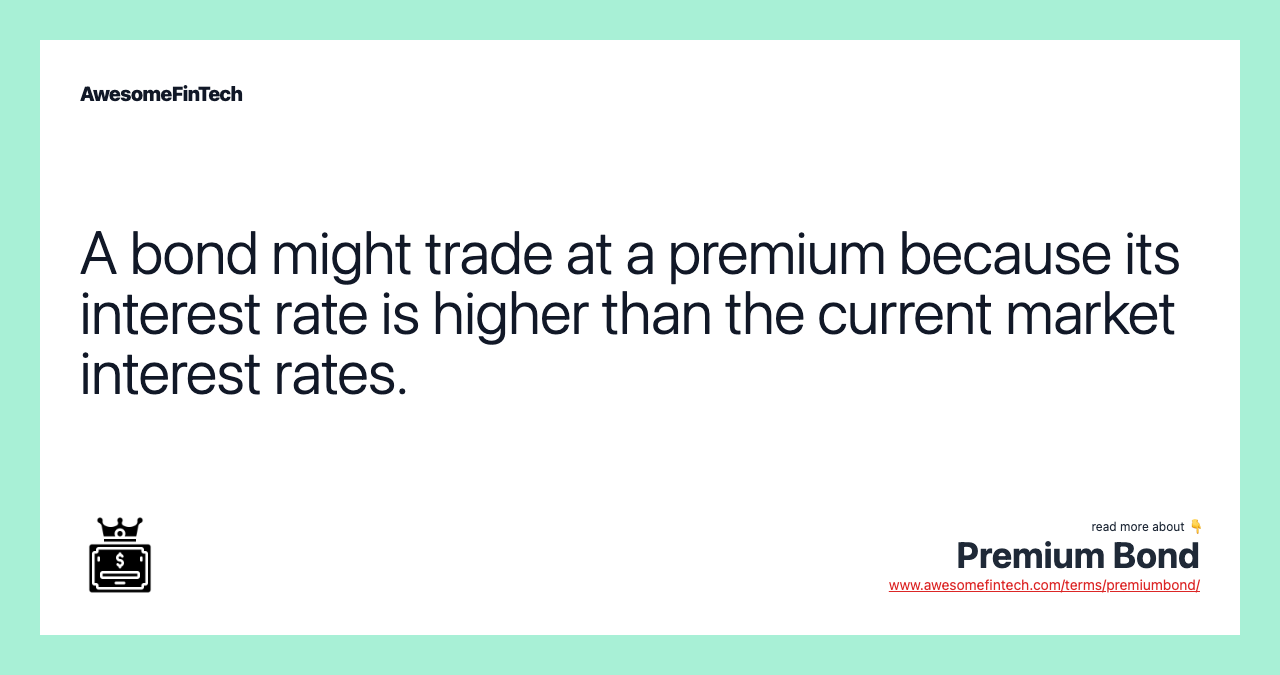 A bond might trade at a premium because its interest rate is higher than the current market interest rates.