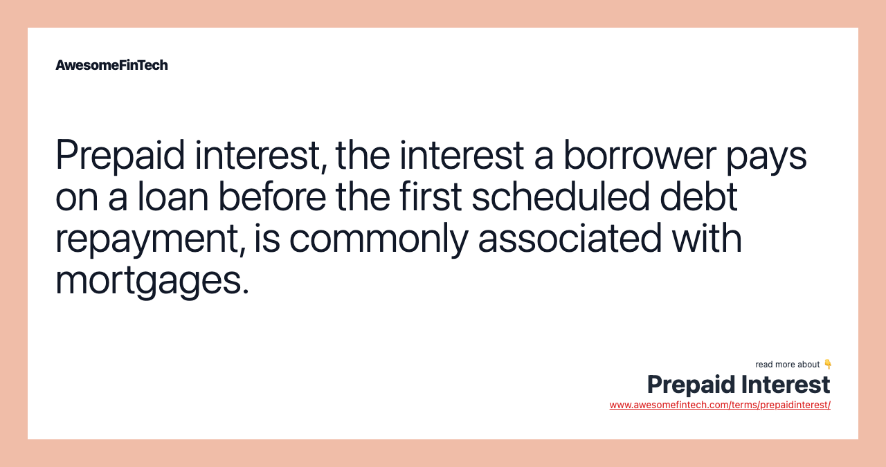 Prepaid interest, the interest a borrower pays on a loan before the first scheduled debt repayment, is commonly associated with mortgages.
