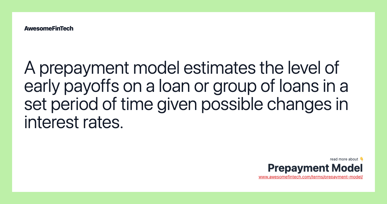 A prepayment model estimates the level of early payoffs on a loan or group of loans in a set period of time given possible changes in interest rates.