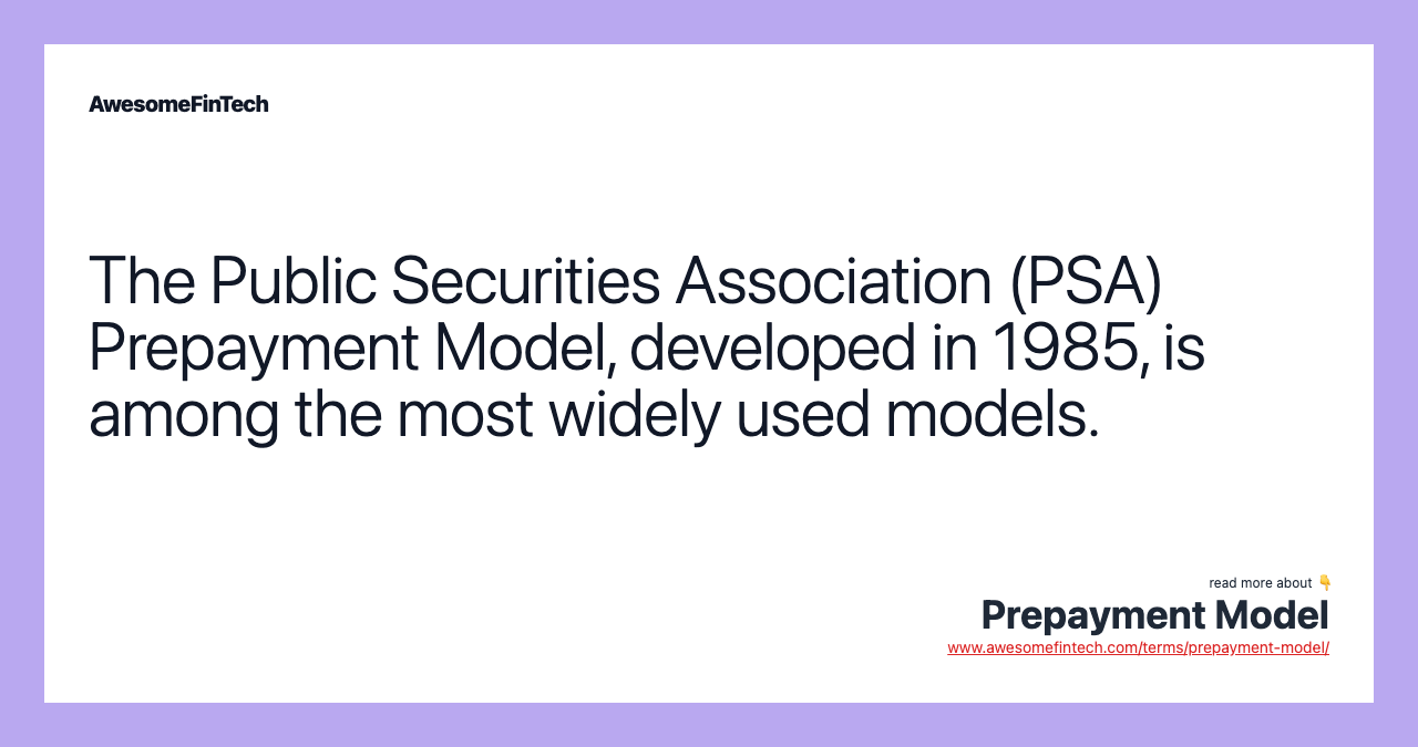 The Public Securities Association (PSA) Prepayment Model, developed in 1985, is among the most widely used models.