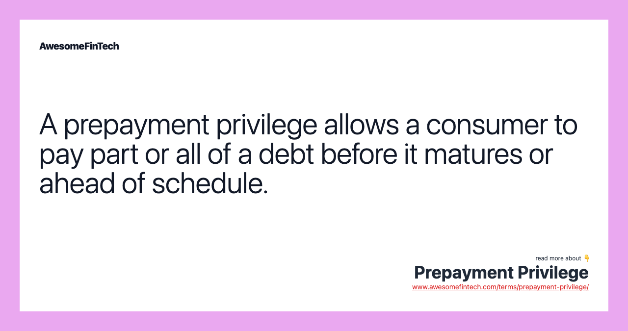 A prepayment privilege allows a consumer to pay part or all of a debt before it matures or ahead of schedule.