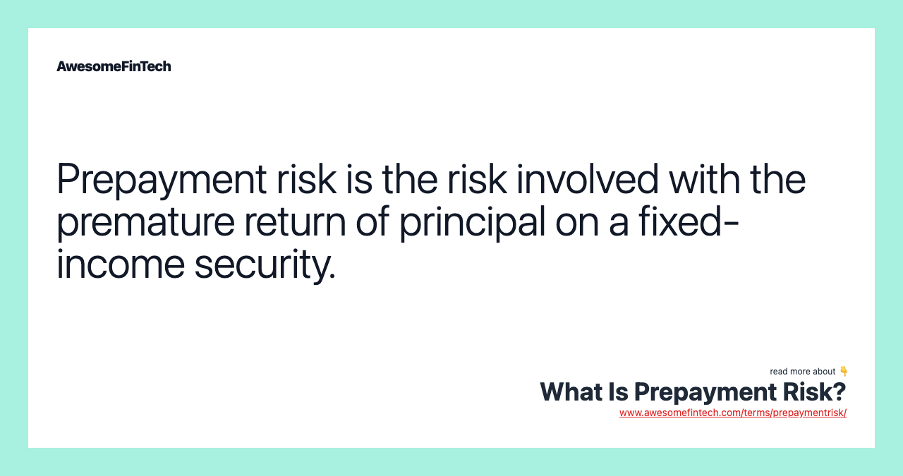 Prepayment risk is the risk involved with the premature return of principal on a fixed-income security.