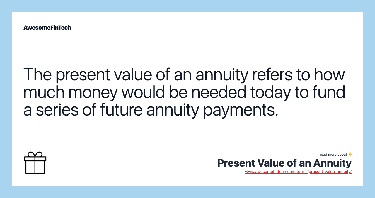 The present value of an annuity refers to how much money would be needed today to fund a series of future annuity payments.