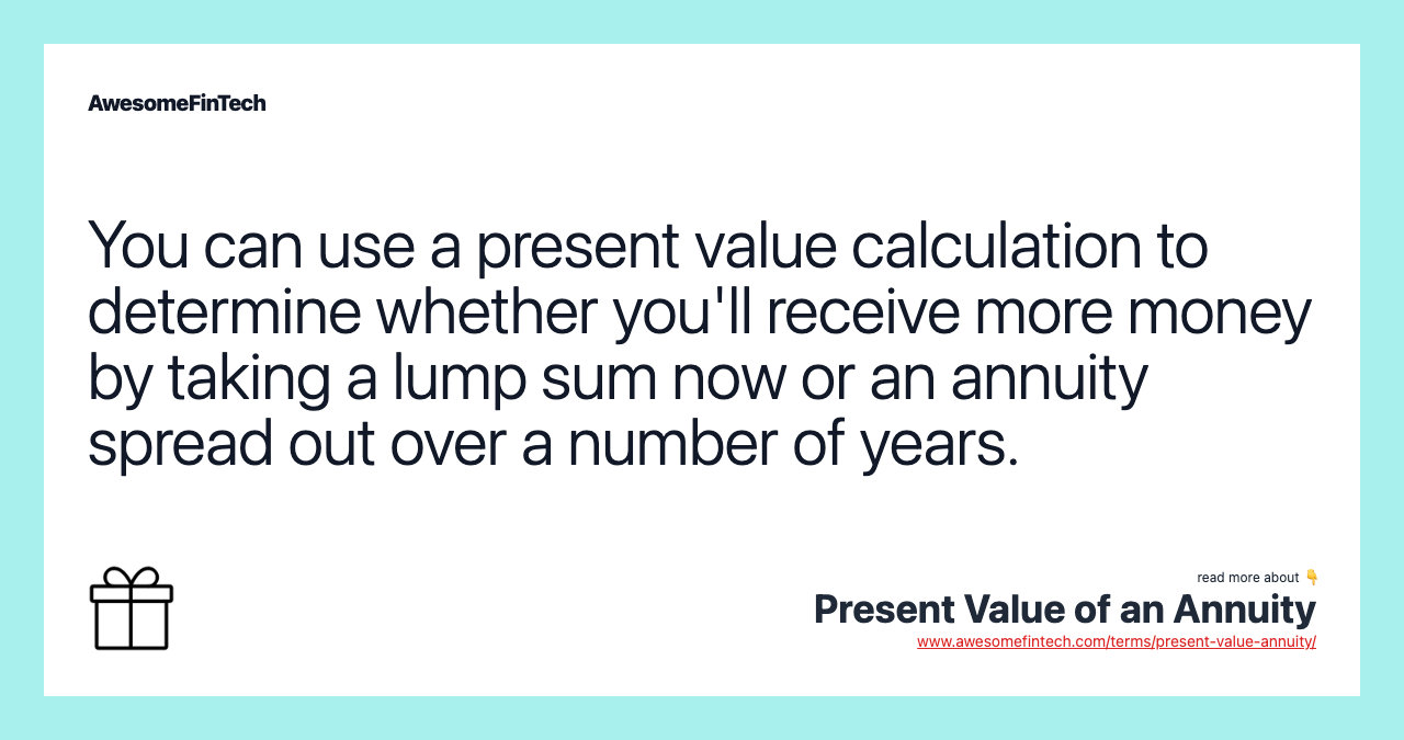 You can use a present value calculation to determine whether you'll receive more money by taking a lump sum now or an annuity spread out over a number of years.