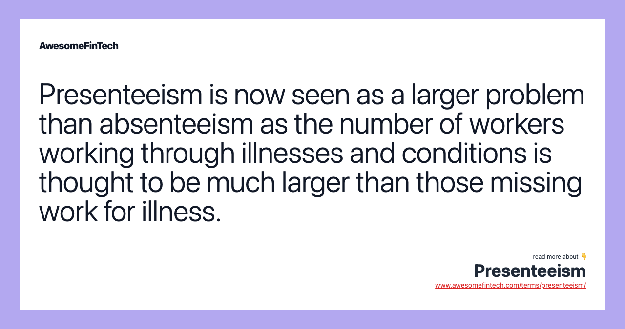 Presenteeism is now seen as a larger problem than absenteeism as the number of workers working through illnesses and conditions is thought to be much larger than those missing work for illness.