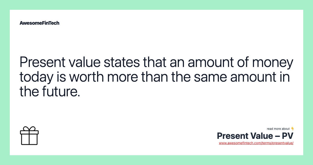 Present value states that an amount of money today is worth more than the same amount in the future.