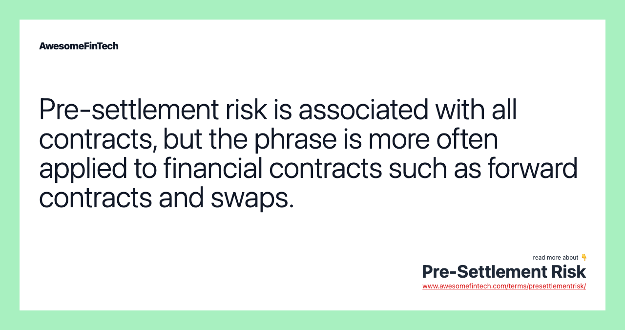 Pre-settlement risk is associated with all contracts, but the phrase is more often applied to financial contracts such as forward contracts and swaps.