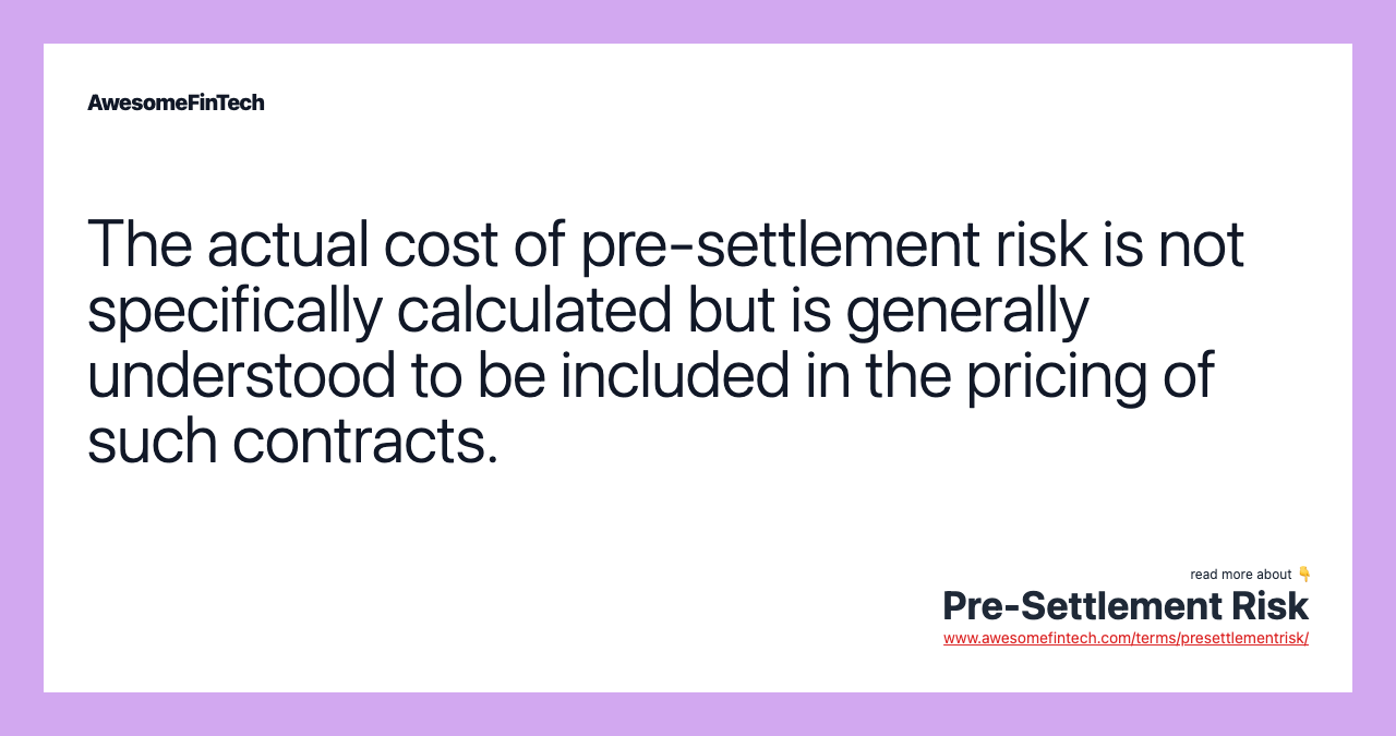 The actual cost of pre-settlement risk is not specifically calculated but is generally understood to be included in the pricing of such contracts.